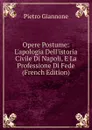 Opere Postume: L.apologia Dell.istoria Civile Di Napoli, E La Professione Di Fede (French Edition) - Pietro Giannone