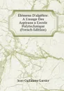 Elemens D.algebre: A L.usage Des Aspirans a L.ecole Polytechnique (French Edition) - Jean-Guillaume Garnier