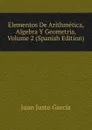 Elementos De Arithmetica, Algebra Y Geometria, Volume 2 (Spanish Edition) - Juan Justo García