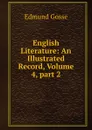 English Literature: An Illustrated Record, Volume 4,.part 2 - Edmund Gosse