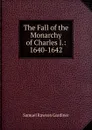 The Fall of the Monarchy of Charles I.: 1640-1642 - Samuel Rawson Gardiner
