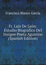 Fr. Luis De Leon: Estudio Biografico Del Insigne Poeta Agustino (Spanish Edition) - Francisco Blanco García