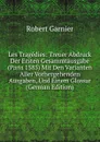 Les Tragedies: Treuer Abdruck Der Ersten Gesammtausgabe (Paris 1585) Mit Den Varianten Aller Vorhergehenden Ausgaben, Und Einem Glossar (German Edition) - Robert Garnier