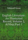 English Literature: An Illustrated Record, Volume 2,.Nbsp;Part 1 - Edmund Gosse