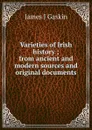 Varieties of Irish history ; from ancient and modern sources and original documents - James J Gaskin