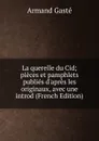 La querelle du Cid; pieces et pamphlets publies d.apres les originaux, avec une introd (French Edition) - Armand Gasté