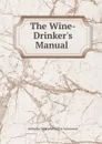 The Wine-Drinker.s Manual . - Katherine Golden Bitting Col Gastronomy