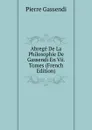 Abrege De La Philosophie De Gassendi En Vii. Tomes (French Edition) - Pierre Gassendi