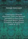 Gascoigne.s Princely Pleasures, with the Masque: Intended to Have Been Presented Before Queen Elizabeth, at Kenilworth Castle in 1575 - George Gascoigne
