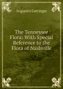 The Tennessee Flora: With Special Reference to the Flora of Nashville - Augustin Gattinger