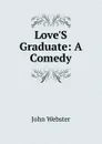 Love.S Graduate: A Comedy - John Webster