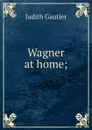 Wagner at home; - Judith Gautier