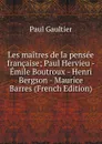 Les maitres de la pensee francaise; Paul Hervieu - Emile Boutroux - Henri Bergson - Maurice Barres (French Edition) - Paul Gaultier