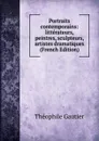 Portraits contemporains: litterateurs, peintres, sculpteurs, artistes dramatiques (French Edition) - Théophile Gautier