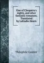One of Cleopatra.s nights, and other fantastic romances. Translated by Lafcadio Hearn - Théophile Gautier