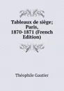 Tableaux de siege; Paris, 1870-1871 (French Edition) - Théophile Gautier
