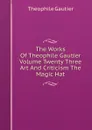 The Works Of Theophile Gautier Volume Twenty Three Art And Criticism The Magic Hat - Théophile Gautier
