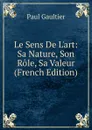 Le Sens De L.art: Sa Nature, Son Role, Sa Valeur (French Edition) - Paul Gaultier