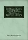 Die Hausindustrie Im Nordlichen Thuringen (German Edition) - Hermann Lehmann