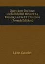 Questions Du Jour: L.infaillibilite Devant La Raison, La Foi Et L.histoire (French Edition) - Léon Gautier