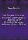 Les Epopees Francaises: Etude Sur Les Origines Et L.histoire De 1A Litterature Nationale, Volume 4 (French Edition) - Léon Gautier