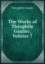 The Works of Theophile Gautier, Volume 7 - Théophile Gautier