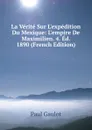 La Verite Sur L.expedition Du Mexique: L.empire De Maximilien. 4. Ed. 1890 (French Edition) - Paul Gaulot