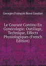 Le Courant Continu En Gynecologie: Outillage, Technique, Effects Physiologiques (French Edition) - Georges François René Gautier