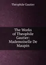The Works of Theophile Gautier: Mademoiselle De Maupin - Théophile Gautier