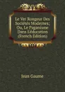 Le Ver Rongeur Des Societes Modernes; Ou, Le Paganisme Dans L.education (French Edition) - Jean Gaume