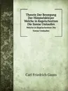 Theorie Der Bewegung Der Himmelskorper. Welche in Kegelschnitten Die Sonne Umlaufen - C.F. Gauss