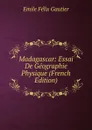 Madagascar: Essai De Geographie Physique (French Edition) - Émile Félix Gautier