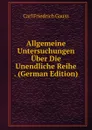 Allgemeine Untersuchungen Uber Die Unendliche Reihe . (German Edition) - Carl Friedrich Gauss