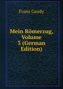 Mein Romerzug, Volume 3 (German Edition) - Franz Gaudy