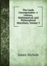 The Leeds Correspondent: A Literary, Mathematical, and Philosophical Miscellany, Volume 3 - James Nichols