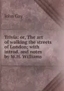 Trivia: or, The art of walking the streets of London; with introd. and notes by W.H. Williams - Gay John