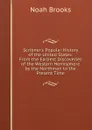 Scribner.s Popular History of the United States: From the Earliest Discoveries of the Western Hemisphere by the Northmen to the Present Time - Noah Brooks