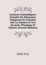 Lectures Scientifiques: Extraits De Memoires Originaux Et D.etudes Sur La Science Et Les Savants. Physique Et Chimie (French Edition) - Jules Gay