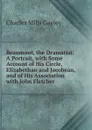 Beaumont, the Dramatist: A Portrait, with Some Account of His Circle, Elizabethan and Jacobean, and of His Association with John Fletcher - Gayley Charles Mills