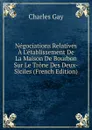 Negociations Relatives A L.etablissement De La Maison De Bourbon Sur Le Trone Des Deux-Siciles (French Edition) - Charles Gay