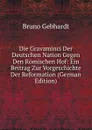 Die Gravaminci Der Deutschen Nation Gegen Den Romischen Hof: Ein Beitrag Zur Vorgeschichte Der Reformation (German Edition) - Bruno Gebhardt
