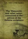 The Massoretic and other notes: contained in the edition of the Hebrew scriptures - A S. 1857-1936 Geden