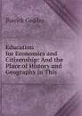 Education for Economics and Citizenship: And the Place of History and Geography in This - Geddes Patrick