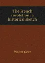 The French revolution: a historical sketch - Walter Geer