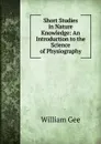 Short Studies in Nature Knowledge: An Introduction to the Science of Physiography - William Gee