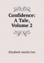 Confidence: A Tale, Volume 2 - Elizabeth Amelia Gee