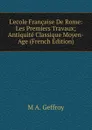 L.ecole Francaise De Rome: Les Premiers Travaux; Antiquite Classique Moyen-Age (French Edition) - M A. Geffroy