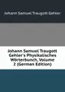 Johann Samuel Traugott Gehler.s Physikalisches Worterbunch, Volume 2 (German Edition) - Johann Samuel Traugott Gehler