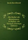 Die Kultur der Renaissance in Italien: ein Versuch (German Edition) - Jacob Burckhardt