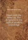 Hours with the Bible: or, The Scriptures in the light of modern knowledge - John Cunningham Geikie